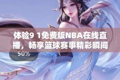 体验9 1免费版NBA在线直播，畅享篮球赛事精彩瞬间