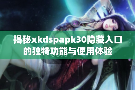 揭秘xkdspapk30隐藏入口的独特功能与使用体验
