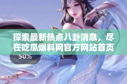 探索最新热点八卦消息，尽在吃瓜爆料网官方网站首页入口