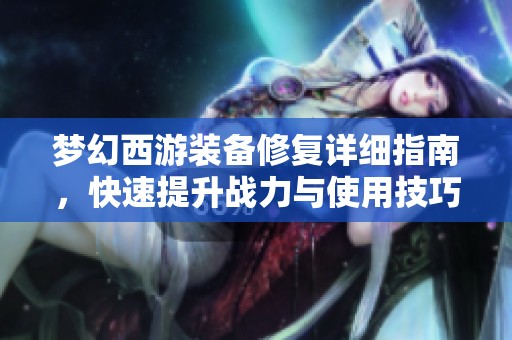 梦幻西游装备修复详细指南，快速提升战力与使用技巧