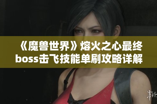 《魔兽世界》熔火之心最终boss击飞技能单刷攻略详解