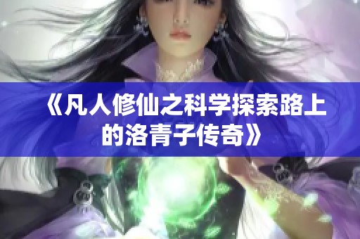 《凡人修仙之科学探索路上的洛青子传奇》