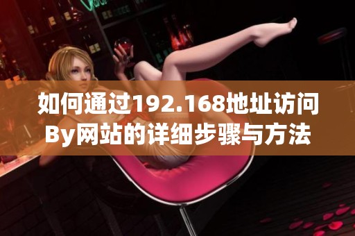 如何通过192.168地址访问By网站的详细步骤与方法
