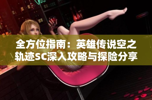 全方位指南：英雄传说空之轨迹SC深入攻略与探险分享