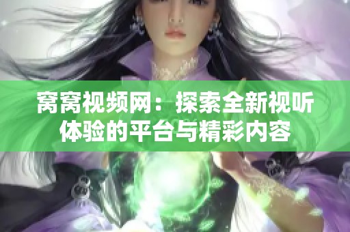 窝窝视频网：探索全新视听体验的平台与精彩内容