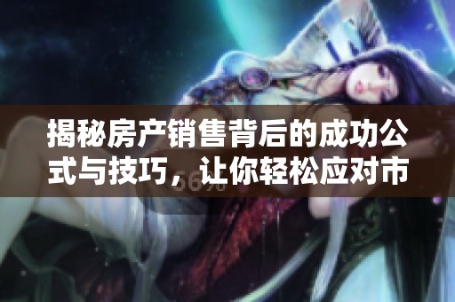 揭秘房产销售背后的成功公式与技巧，让你轻松应对市场挑战