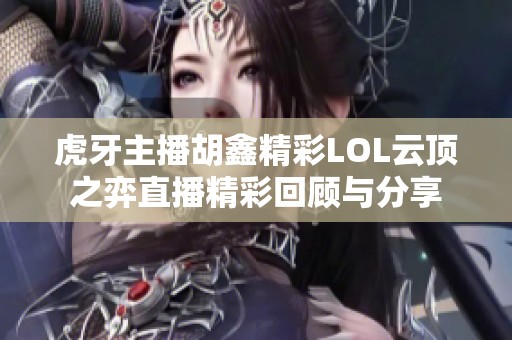 虎牙主播胡鑫精彩LOL云顶之弈直播精彩回顾与分享