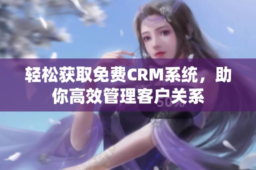 轻松获取免费CRM系统，助你高效管理客户关系