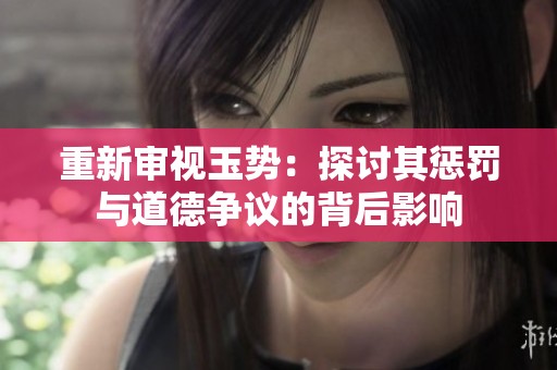 重新审视玉势：探讨其惩罚与道德争议的背后影响