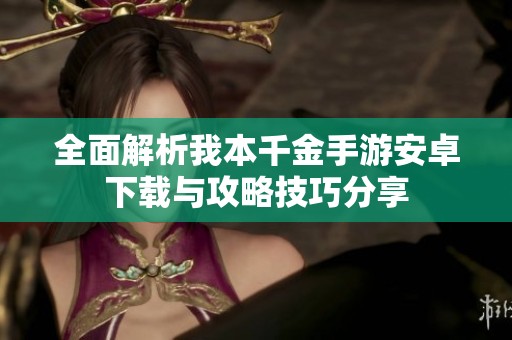 全面解析我本千金手游安卓下载与攻略技巧分享