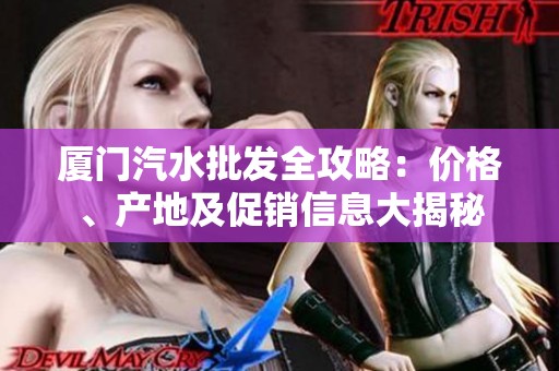 厦门汽水批发全攻略：价格、产地及促销信息大揭秘
