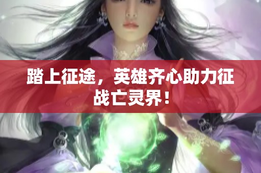 踏上征途，英雄齐心助力征战亡灵界！