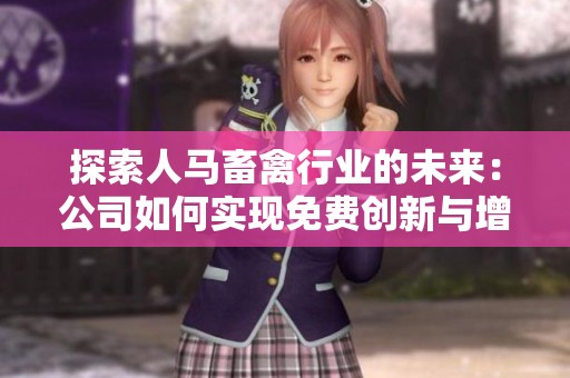 探索人马畜禽行业的未来：公司如何实现免费创新与增长