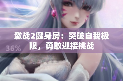 激战2健身房：突破自我极限，勇敢迎接挑战