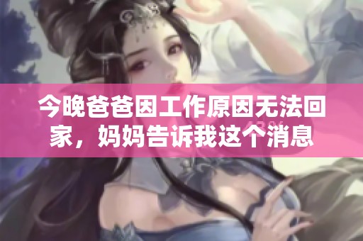 今晚爸爸因工作原因无法回家，妈妈告诉我这个消息