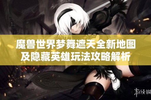 魔兽世界梦舞遮天全新地图及隐藏英雄玩法攻略解析
