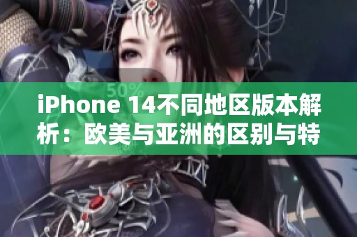 iPhone 14不同地区版本解析：欧美与亚洲的区别与特色