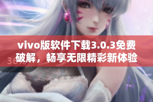 vivo版软件下载3.0.3免费破解，畅享无限精彩新体验