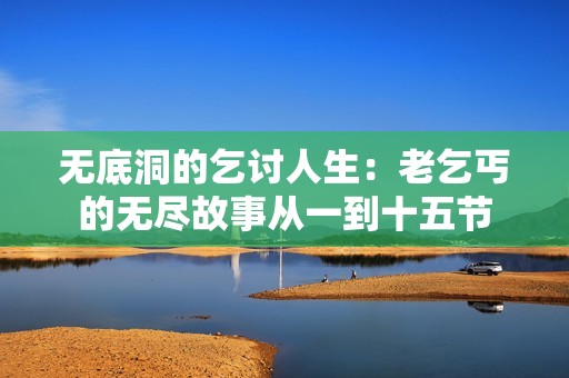无底洞的乞讨人生：老乞丐的无尽故事从一到十五节