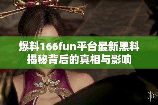 爆料166fun平台最新黑料揭秘背后的真相与影响