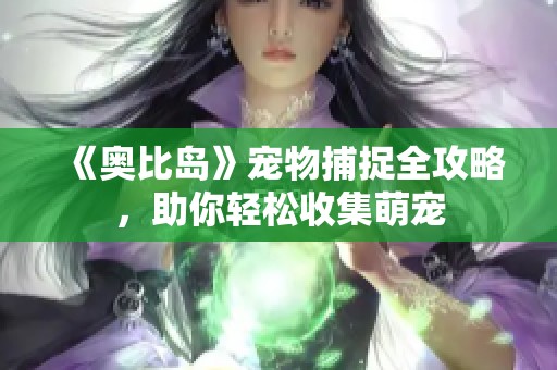 《奥比岛》宠物捕捉全攻略，助你轻松收集萌宠