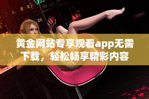 黄金网站专享观看app无需下载，轻松畅享精彩内容
