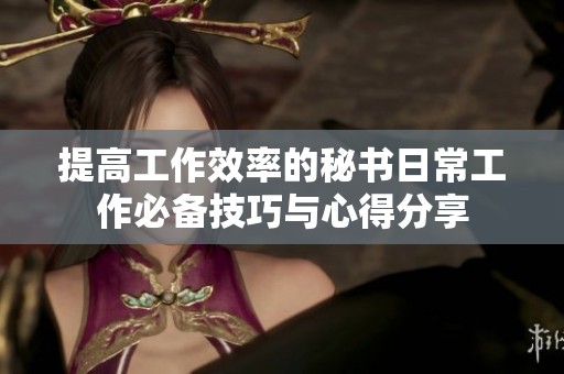 提高工作效率的秘书日常工作必备技巧与心得分享