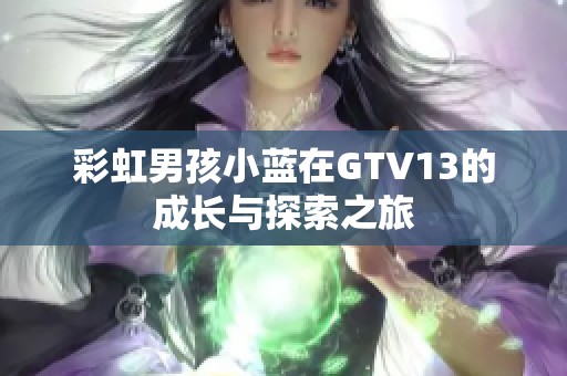 彩虹男孩小蓝在GTV13的成长与探索之旅