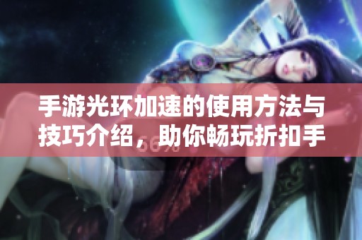 手游光环加速的使用方法与技巧介绍，助你畅玩折扣手游