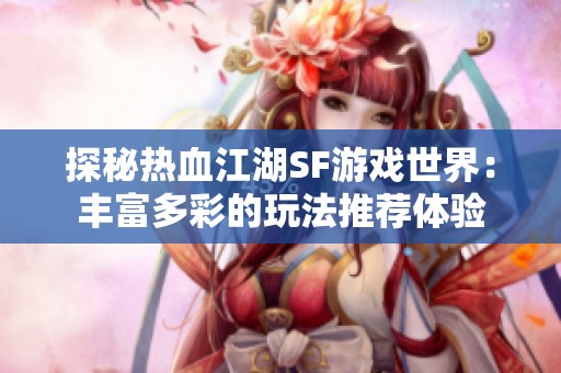 探秘热血江湖SF游戏世界：丰富多彩的玩法推荐体验