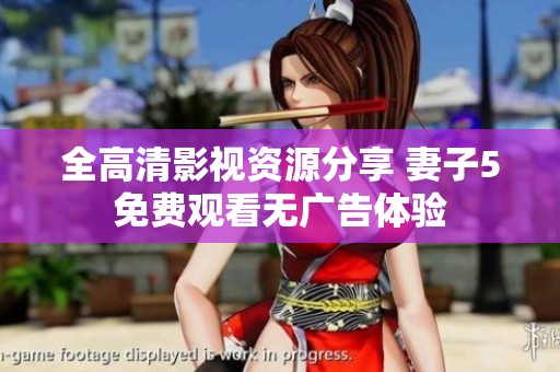 全高清影视资源分享 妻子5免费观看无广告体验