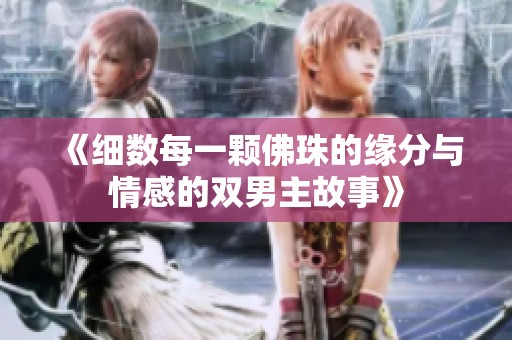 《细数每一颗佛珠的缘分与情感的双男主故事》