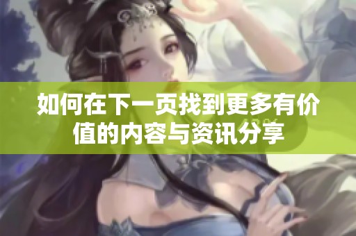 如何在下一页找到更多有价值的内容与资讯分享