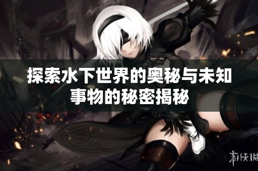 探索水下世界的奥秘与未知事物的秘密揭秘