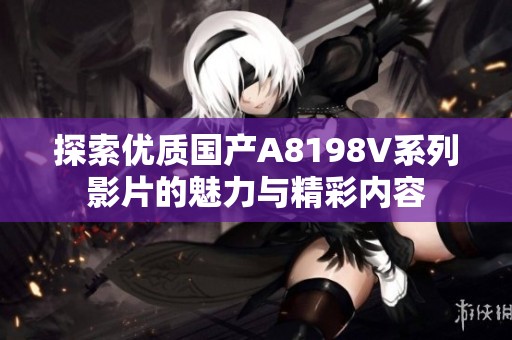 探索优质国产A8198V系列影片的魅力与精彩内容