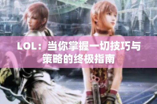 LOL：当你掌握一切技巧与策略的终极指南