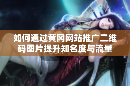 如何通过黄冈网站推广二维码图片提升知名度与流量