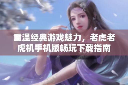重温经典游戏魅力，老虎老虎机手机版畅玩下载指南