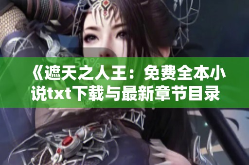 《遮天之人王：免费全本小说txt下载与最新章节目录更新》