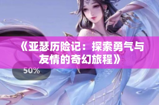 《亚瑟历险记：探索勇气与友情的奇幻旅程》