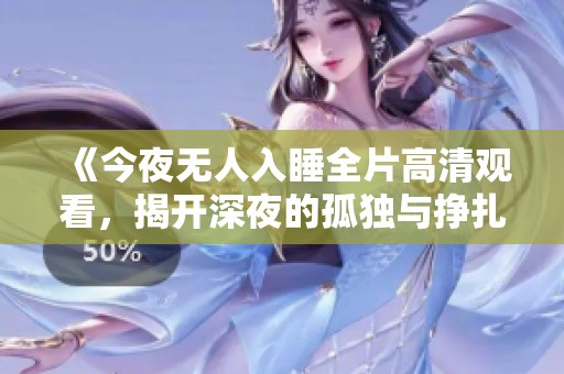 《今夜无人入睡全片高清观看，揭开深夜的孤独与挣扎》