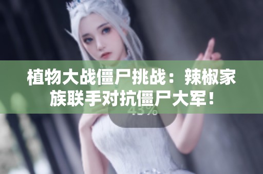 植物大战僵尸挑战：辣椒家族联手对抗僵尸大军！