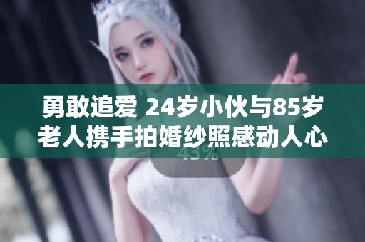 勇敢追爱 24岁小伙与85岁老人携手拍婚纱照感动人心