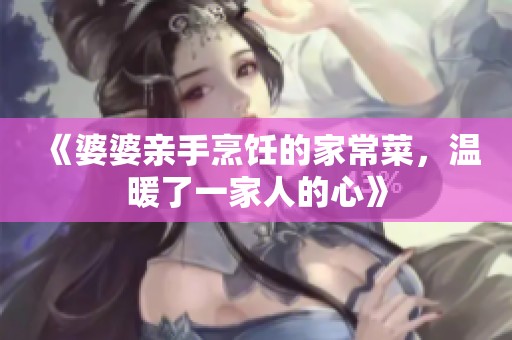 《婆婆亲手烹饪的家常菜，温暖了一家人的心》