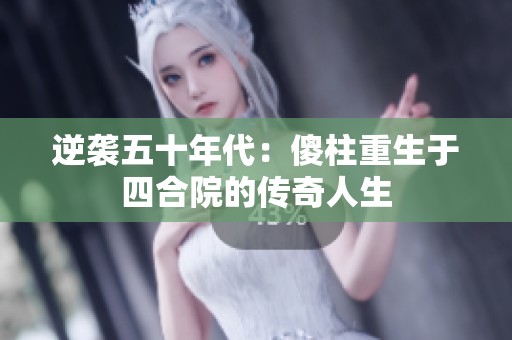 逆袭五十年代：傻柱重生于四合院的传奇人生