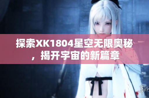 探索XK1804星空无限奥秘，揭开宇宙的新篇章