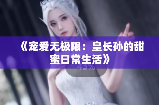 《宠爱无极限：皇长孙的甜蜜日常生活》