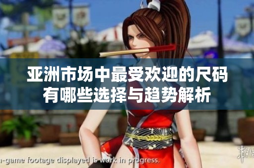 亚洲市场中最受欢迎的尺码有哪些选择与趋势解析