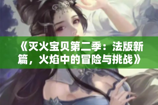 《灭火宝贝第二季：法版新篇，火焰中的冒险与挑战》