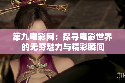 第九电影网：探寻电影世界的无穷魅力与精彩瞬间